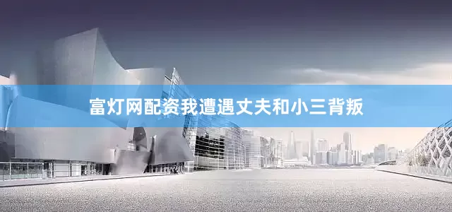 富灯网配资我遭遇丈夫和小三背叛