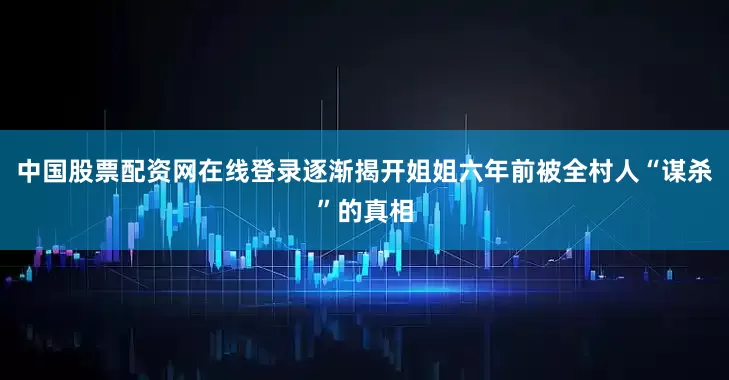中国股票配资网在线登录逐渐揭开姐姐六年前被全村人“谋杀”的真相