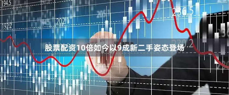 股票配资10倍如今以9成新二手姿态登场