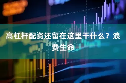 高杠杆配资还留在这里干什么？浪费生命