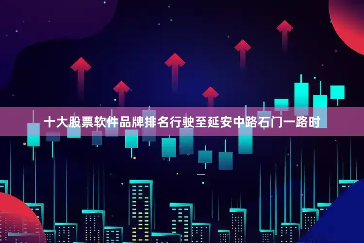 十大股票软件品牌排名行驶至延安中路石门一路时
