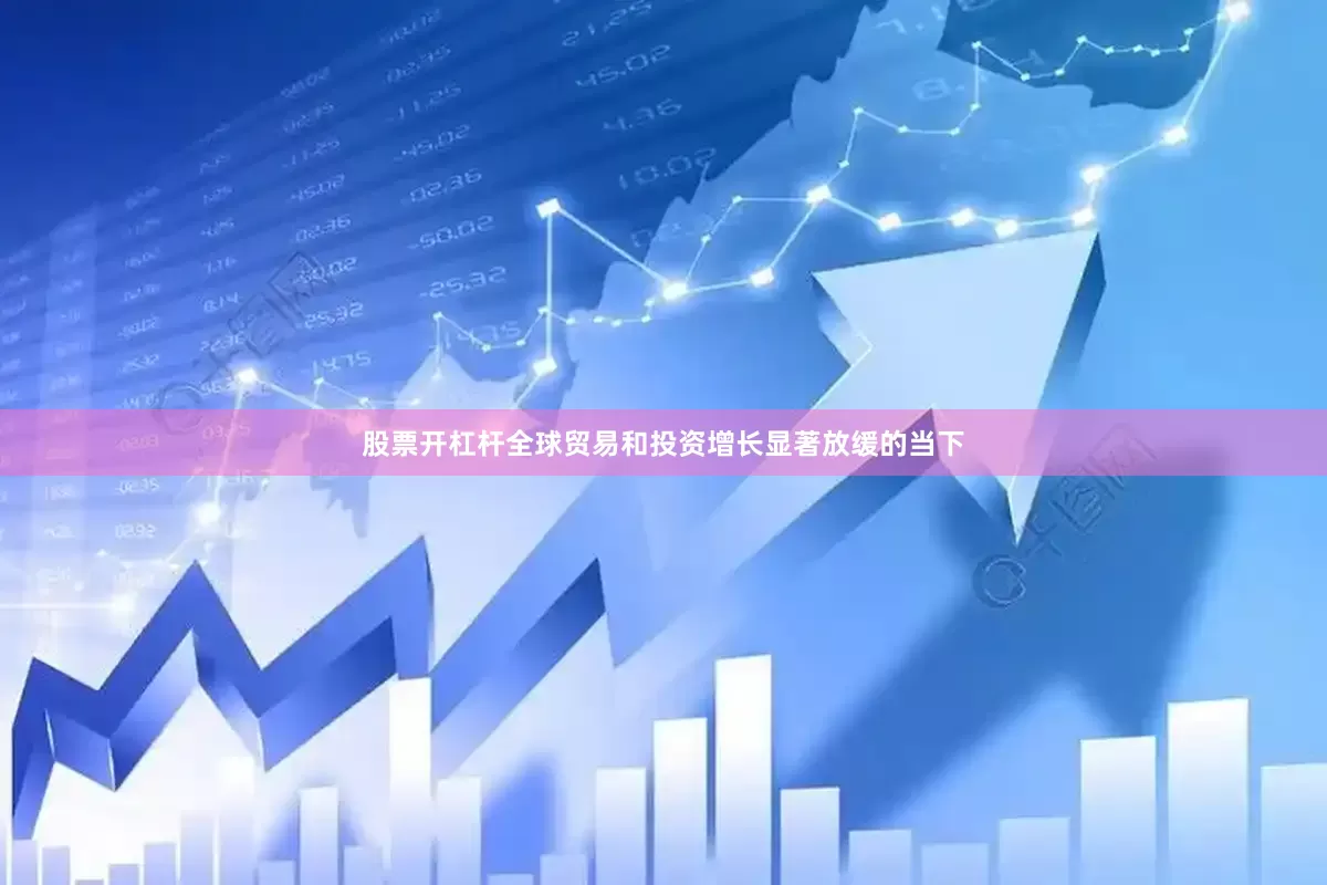 股票开杠杆全球贸易和投资增长显著放缓的当下