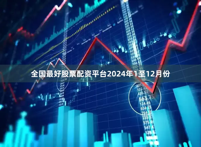 全国最好股票配资平台　　2024年1至12月份