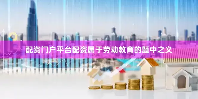 配资门户平台配资属于劳动教育的题中之义