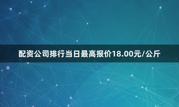 配资公司排行当日最高报价18.00元/公斤