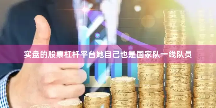 实盘的股票杠杆平台她自己也是国家队一线队员