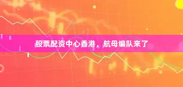 股票配资中心香港，航母编队来了