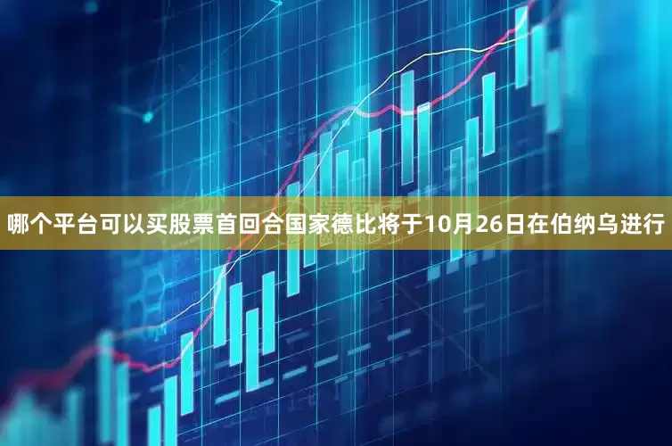 哪个平台可以买股票首回合国家德比将于10月26日在伯纳乌进行