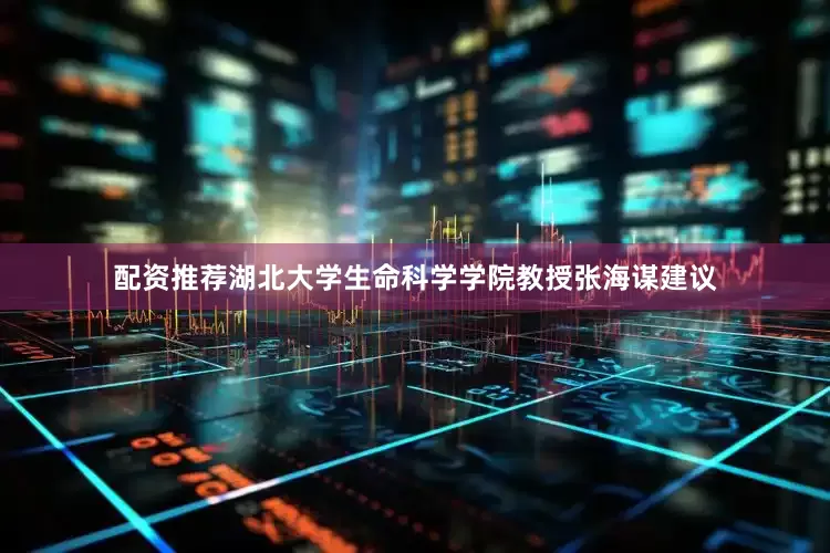 配资推荐湖北大学生命科学学院教授张海谋建议