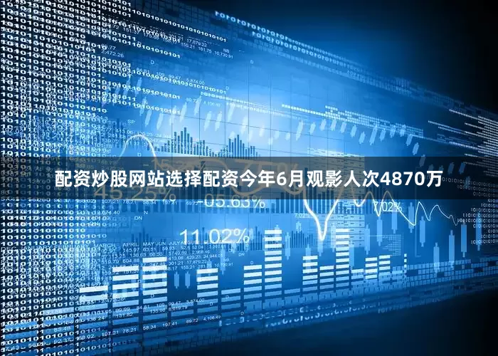 配资炒股网站选择配资今年6月观影人次4870万