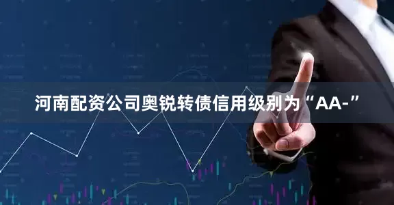 河南配资公司奥锐转债信用级别为“AA-”