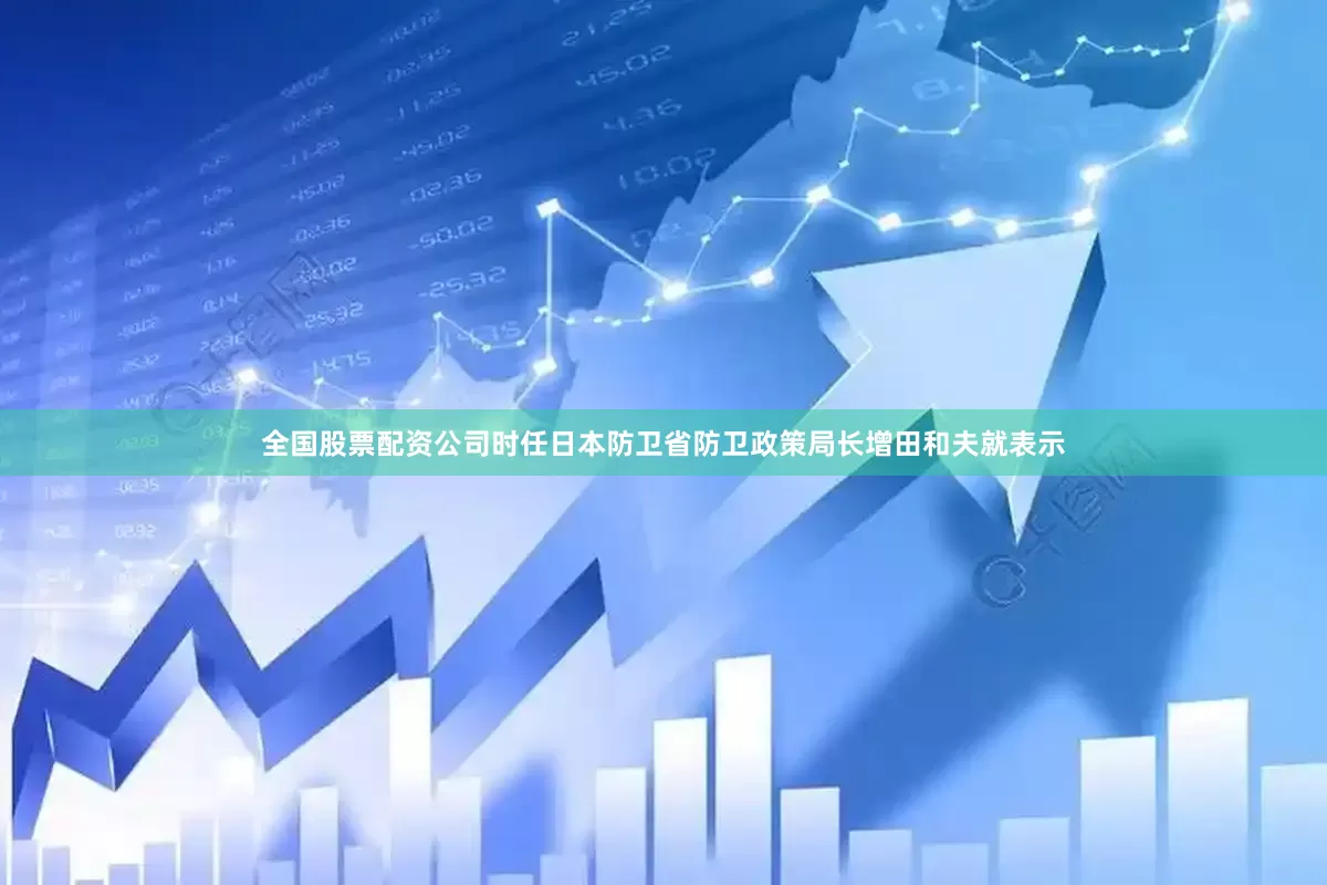 全国股票配资公司时任日本防卫省防卫政策局长增田和夫就表示