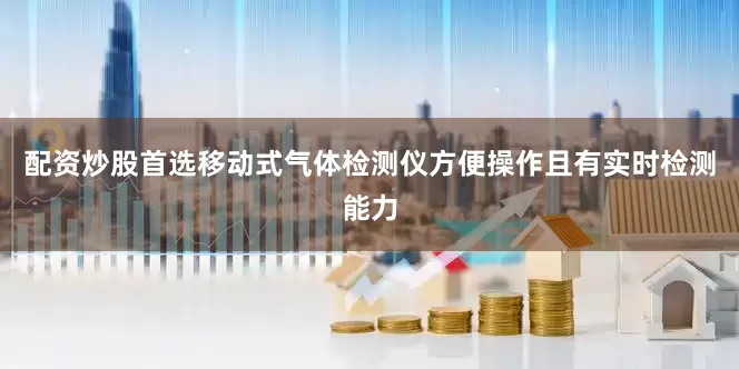 配资炒股首选移动式气体检测仪方便操作且有实时检测能力