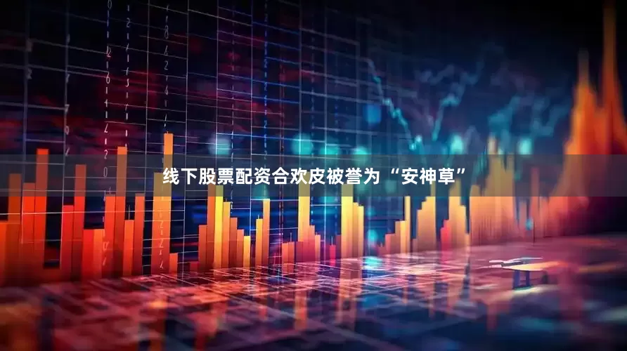线下股票配资合欢皮被誉为 “安神草”
