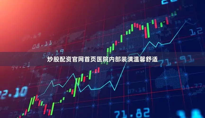 炒股配资官网首页医院内部装潢温馨舒适