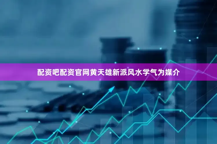 配资吧配资官网黄天雄新派风水学气为媒介