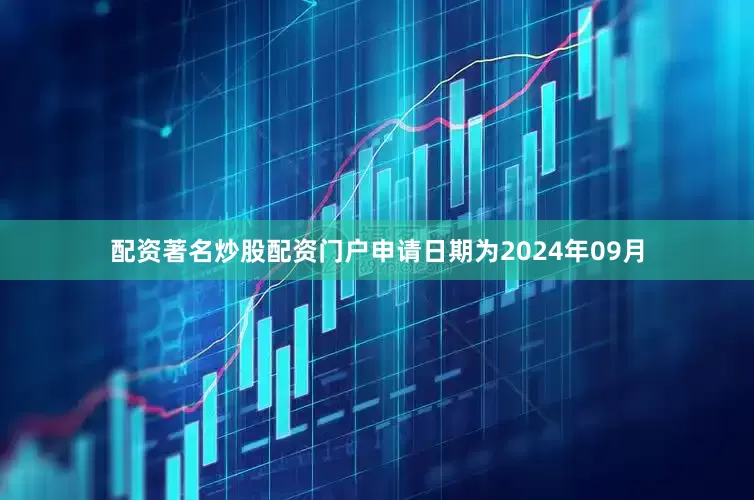 配资著名炒股配资门户申请日期为2024年09月