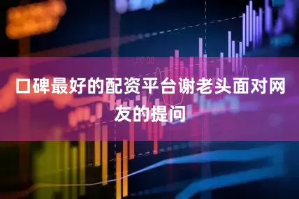 口碑最好的配资平台谢老头面对网友的提问