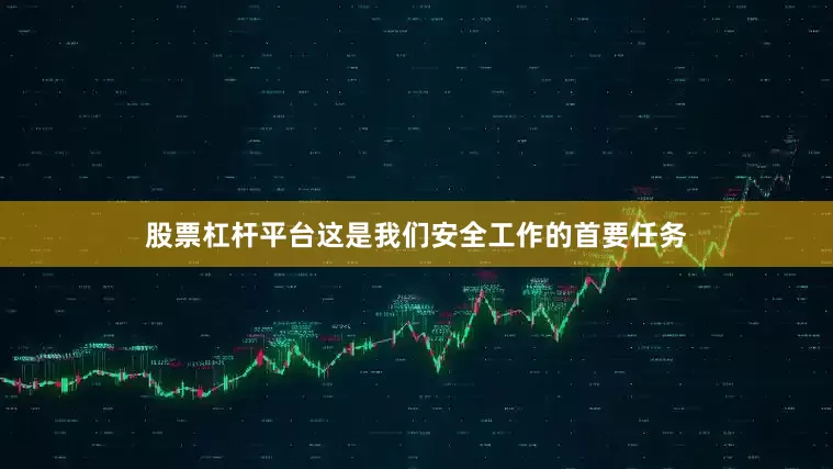 股票杠杆平台这是我们安全工作的首要任务