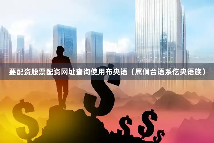 要配资股票配资网址查询使用布央语（属侗台语系仡央语族）