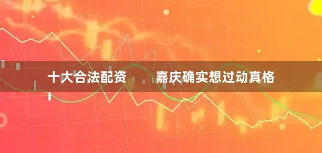 十大合法配资        嘉庆确实想过动真格