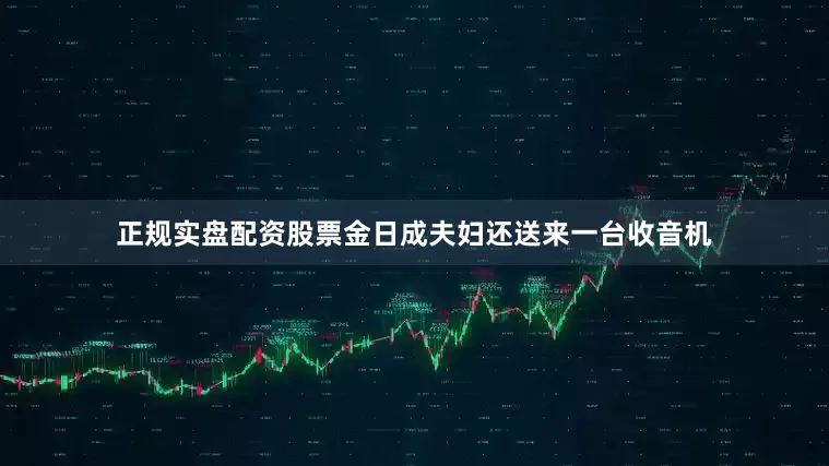 正规实盘配资股票金日成夫妇还送来一台收音机