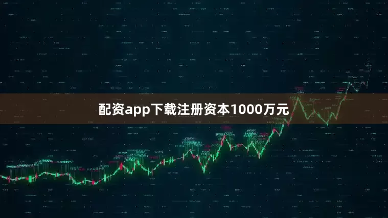 配资app下载注册资本1000万元