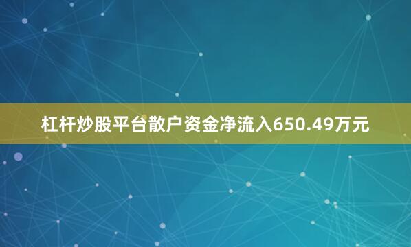 杠杆炒股平台散户资金净流入650.49万元