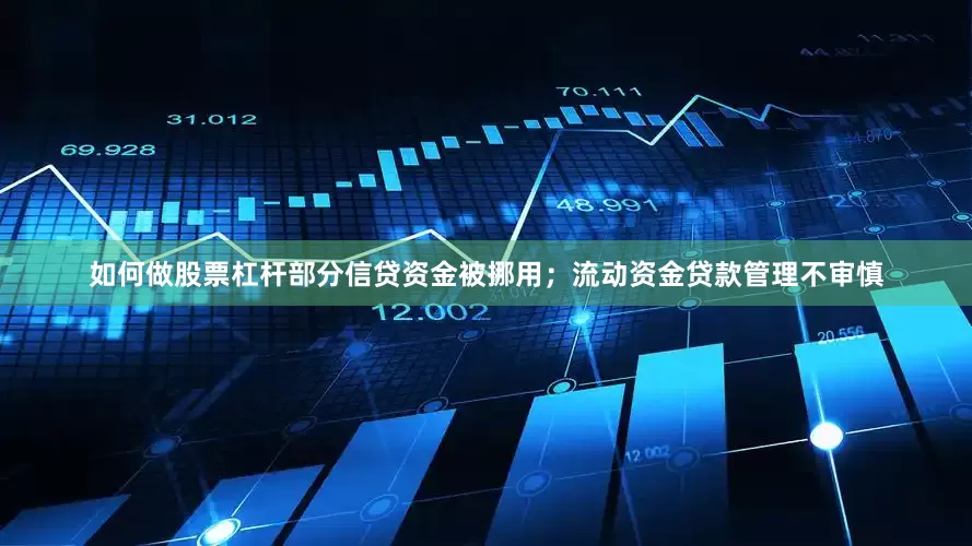如何做股票杠杆部分信贷资金被挪用；流动资金贷款管理不审慎