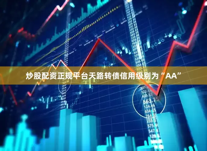 炒股配资正规平台天路转债信用级别为“AA”