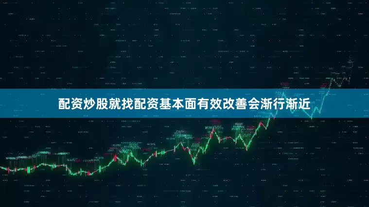 配资炒股就找配资基本面有效改善会渐行渐近