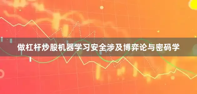 做杠杆炒股机器学习安全涉及博弈论与密码学