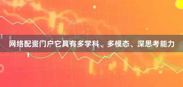 网络配资门户它具有多学科、多模态、深思考能力