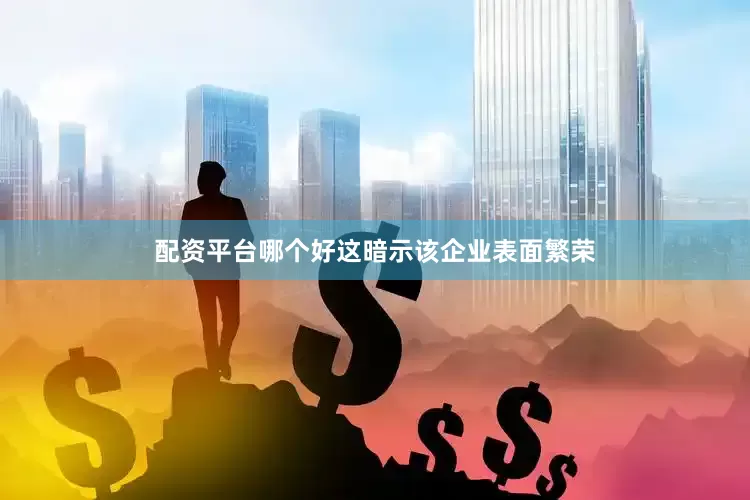配资平台哪个好这暗示该企业表面繁荣