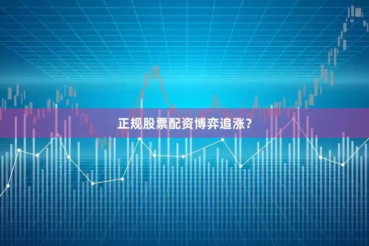正规股票配资博弈追涨？