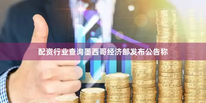 配资行业查询墨西哥经济部发布公告称