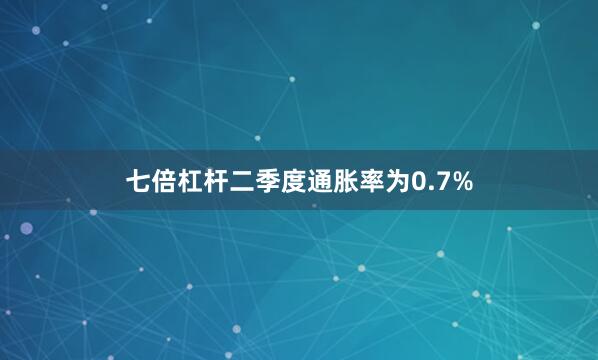 七倍杠杆二季度通胀率为0.7%