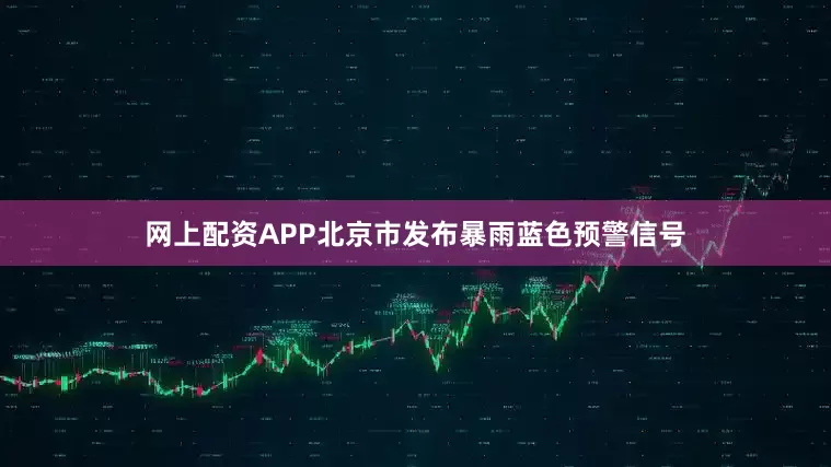 网上配资APP北京市发布暴雨蓝色预警信号