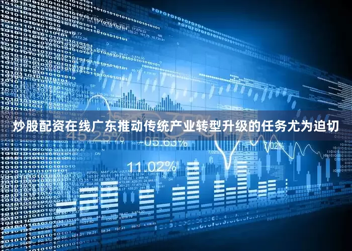 炒股配资在线广东推动传统产业转型升级的任务尤为迫切