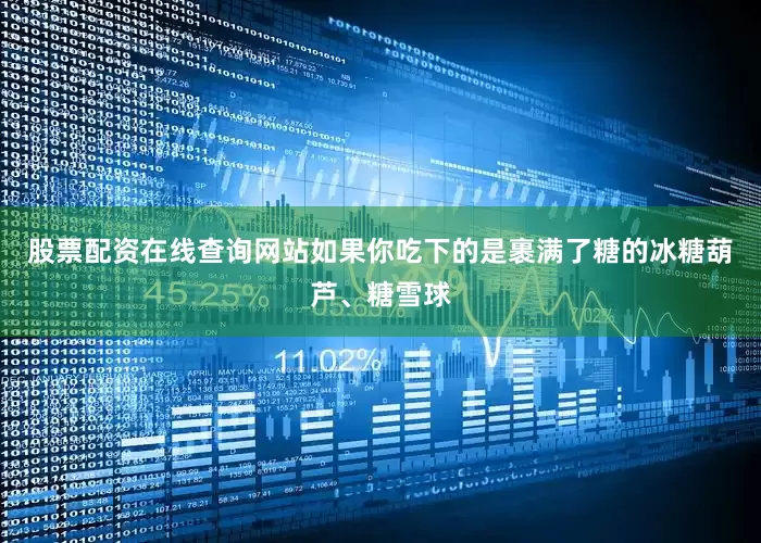 股票配资在线查询网站如果你吃下的是裹满了糖的冰糖葫芦、糖雪球