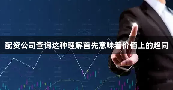 配资公司查询这种理解首先意味着价值上的趋同
