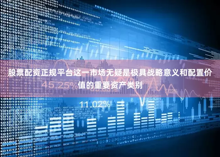 股票配资正规平台这一市场无疑是极具战略意义和配置价值的重要资产类别