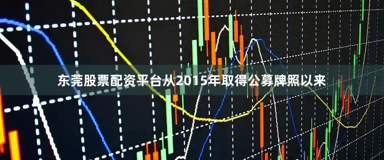 东莞股票配资平台从2015年取得公募牌照以来