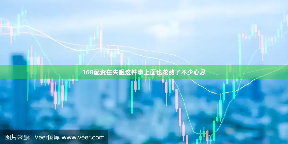 168配资在失眠这件事上面也花费了不少心思