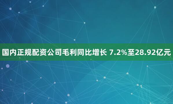 国内正规配资公司毛利同比增长 7.2%至28.92亿元