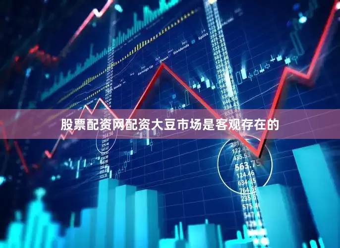 股票配资网配资大豆市场是客观存在的