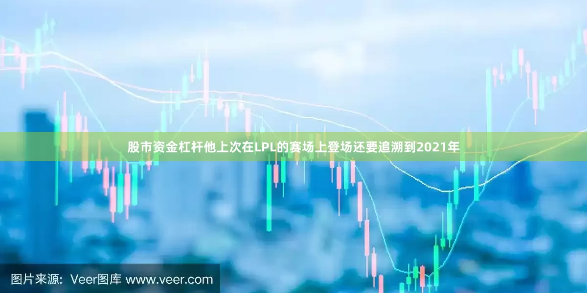 股市资金杠杆他上次在LPL的赛场上登场还要追溯到2021年