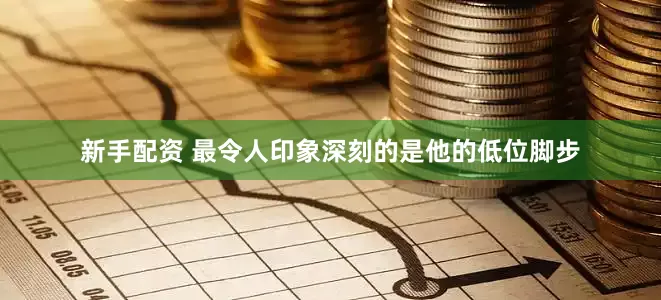 新手配资 最令人印象深刻的是他的低位脚步