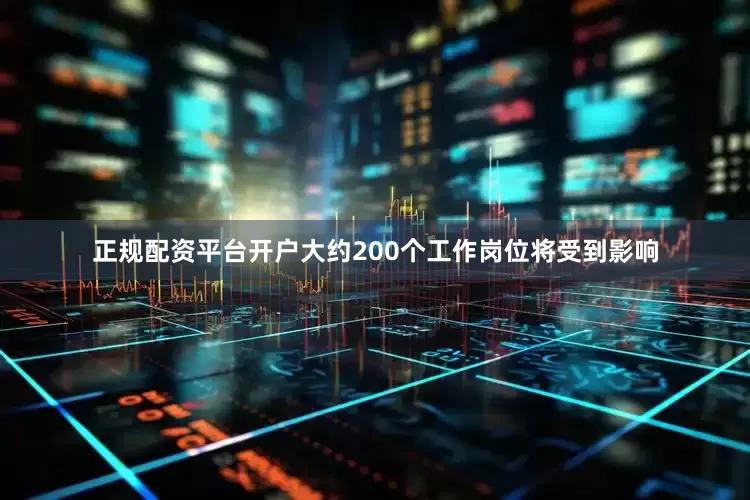 正规配资平台开户大约200个工作岗位将受到影响
