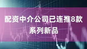 配资中介公司已连推8款系列新品